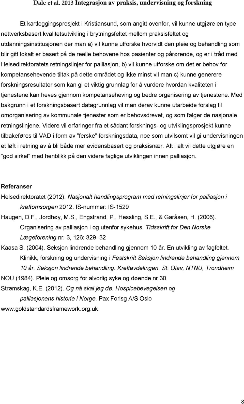 b) vil kunne utforske om det er behov for kompetansehevende tiltak på dette området og ikke minst vil man c) kunne generere forskningsresultater som kan gi et viktig grunnlag for å vurdere hvordan