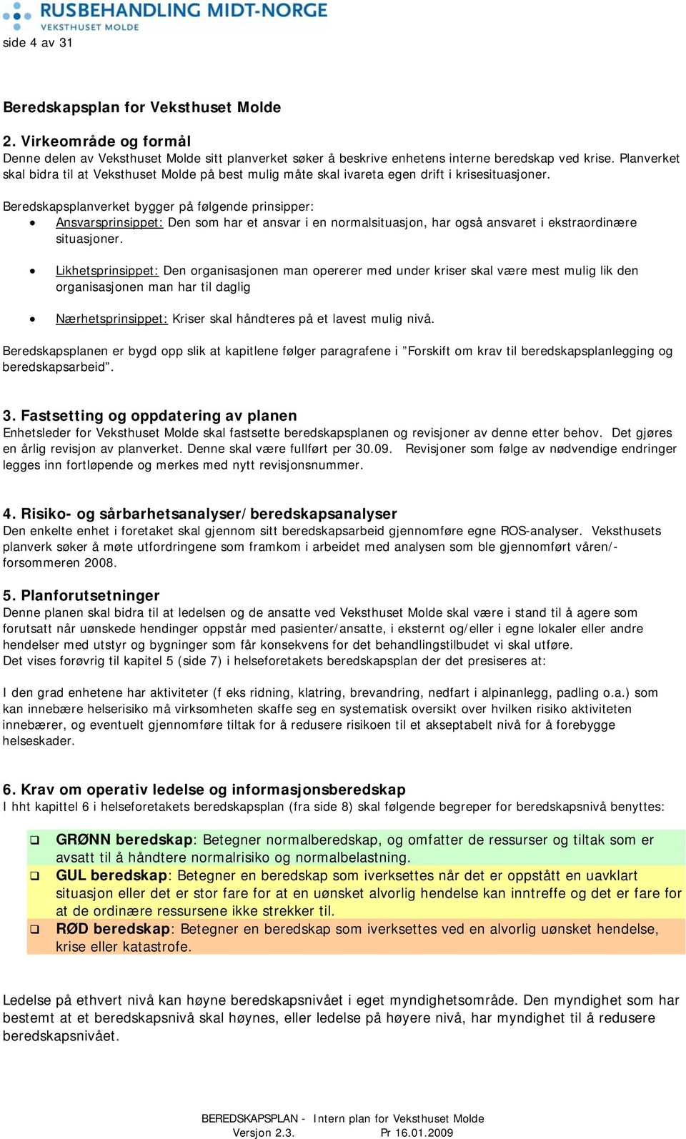 Beredskapsplanverket bygger på følgende prinsipper: Ansvarsprinsippet: Den som har et ansvar i en normalsituasjon, har også ansvaret i ekstraordinære situasjoner.