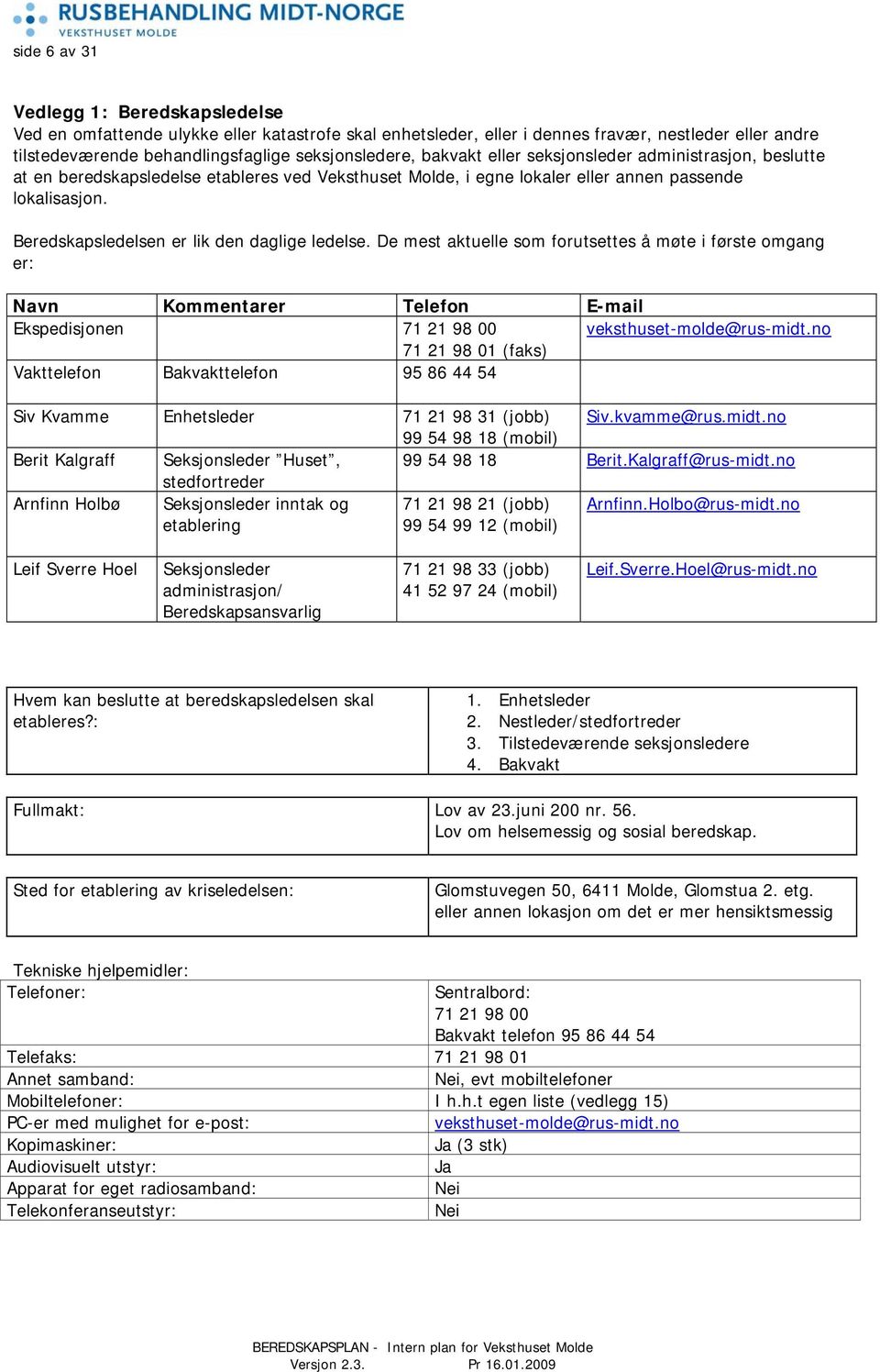 Beredskapsledelsen er lik den daglige ledelse. De mest aktuelle som forutsettes å møte i første omgang er: Navn Kommentarer Telefon E-mail Ekspedisjonen 71 21 98 00 veksthuset-molde@rus-midt.