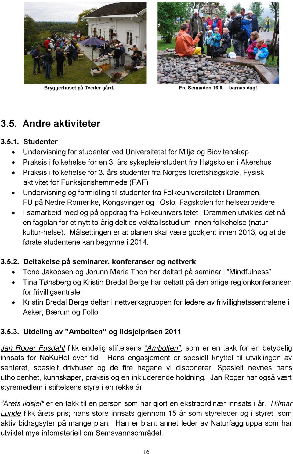 års studenter fra Norges Idrettshøgskole, Fysisk aktivitet for Funksjonshemmede (FAF) Undervisning og formidling til studenter fra Folkeuniversitetet i Drammen, FU på Nedre Romerike, Kongsvinger og i