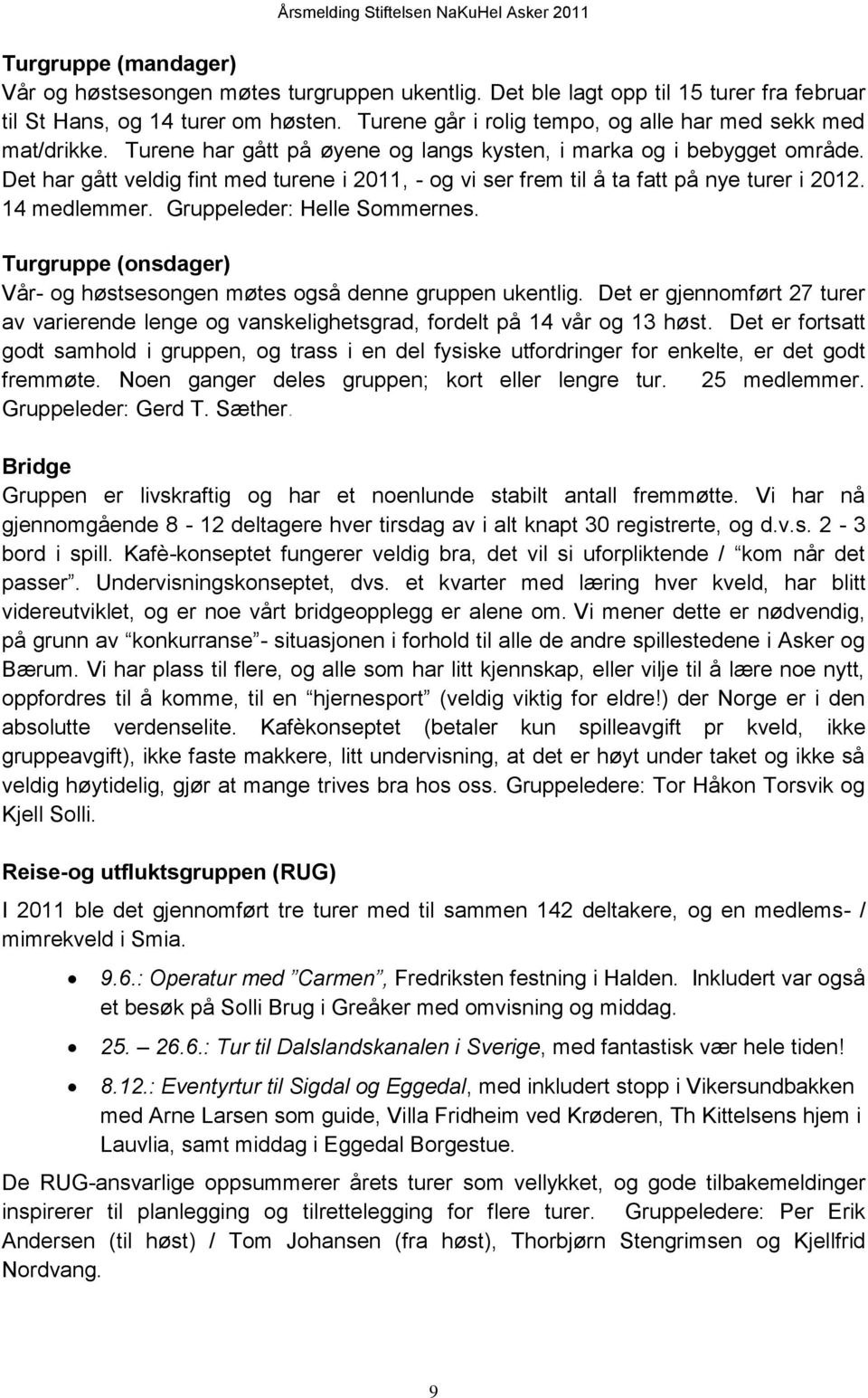 Det har gått veldig fint med turene i 2011, - og vi ser frem til å ta fatt på nye turer i 2012. 14 medlemmer. Gruppeleder: Helle Sommernes.