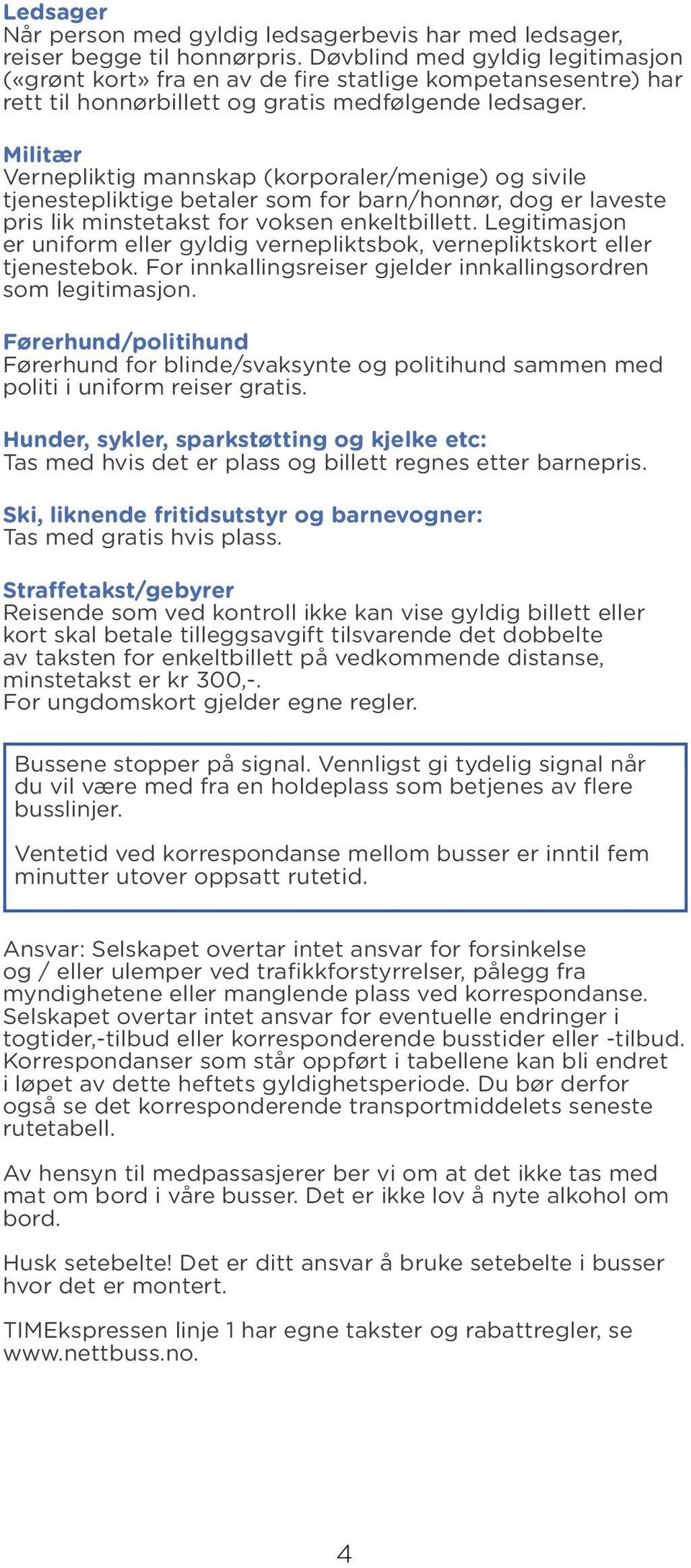 Militær Vernepliktig mannskap (korporaler/menige) og sivile tjenestepliktige betaler som for barn/honnør, dog er laveste pris lik minstetakst for voksen enkeltbillett.