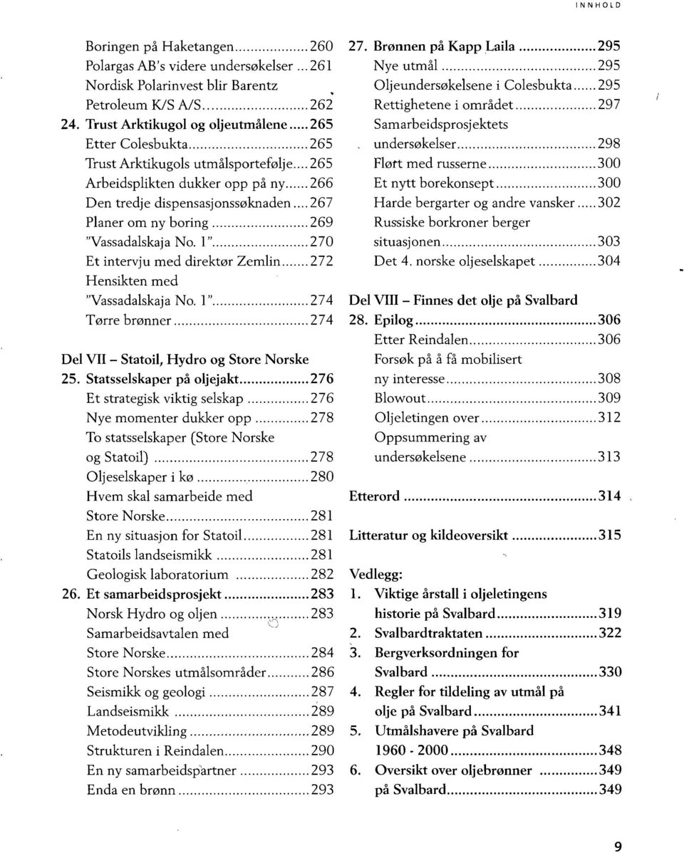 ..267 Planer om ny boring 269 "Vassadalskaja No. 1" 270 Et intervju med direktør Zemlin 272 Hensikten med "Vassadalskaja No. 1" 274 Tørre brønner 274 Del VII - Statoil, Hydro og Store Norske 25.