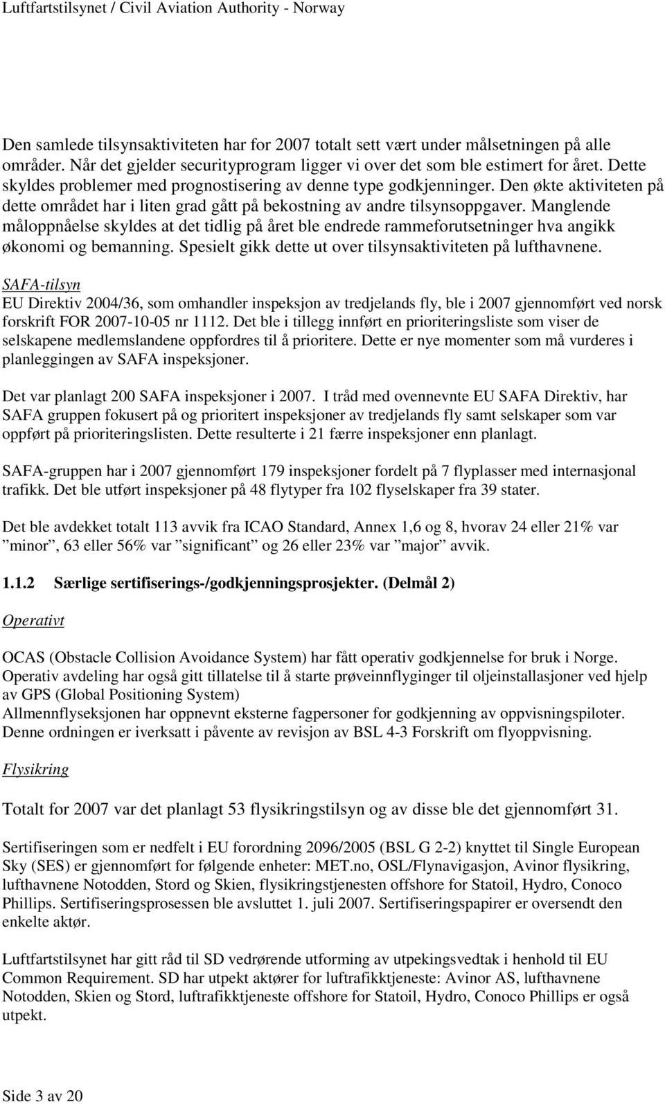 Manglende måloppnåelse skyldes at det tidlig på året ble endrede rammeforutsetninger hva angikk økonomi og bemanning. Spesielt gikk dette ut over tilsynsaktiviteten på lufthavnene.