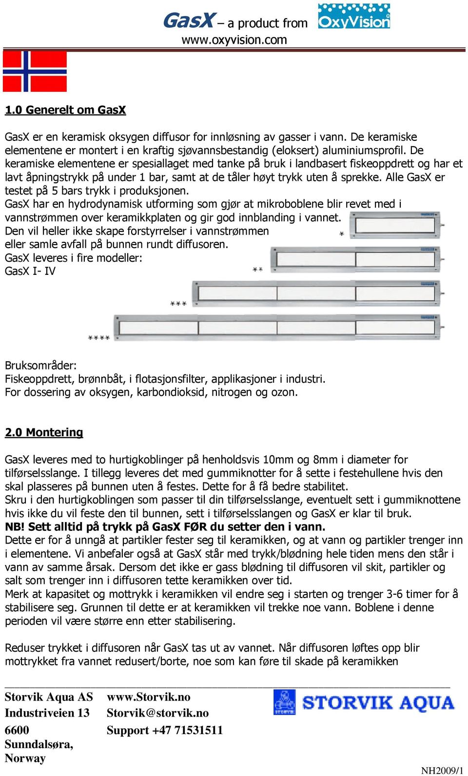 Alle GasX er testet på 5 bars trykk i produksjonen. GasX har en hydrodynamisk utforming som gjør at mikroboblene blir revet med i vannstrømmen over keramikkplaten og gir god innblanding i vannet.