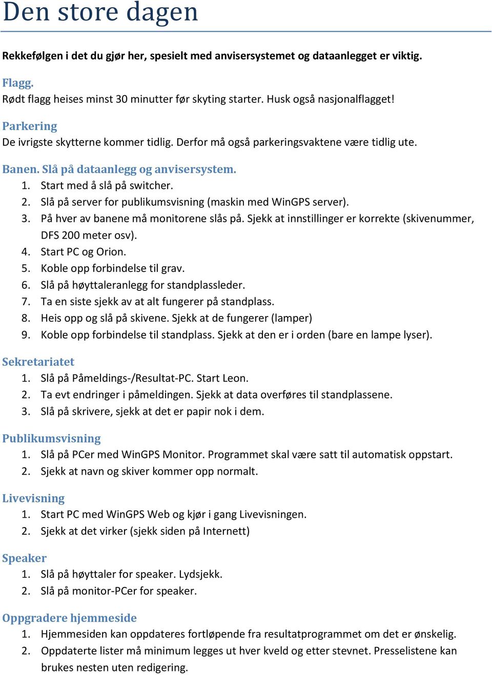 Slå på server for publikumsvisning (maskin med WinGPS server). 3. På hver av banene må monitorene slås på. Sjekk at innstillinger er korrekte (skivenummer, DFS 200 meter osv). 4. Start PC og Orion. 5.