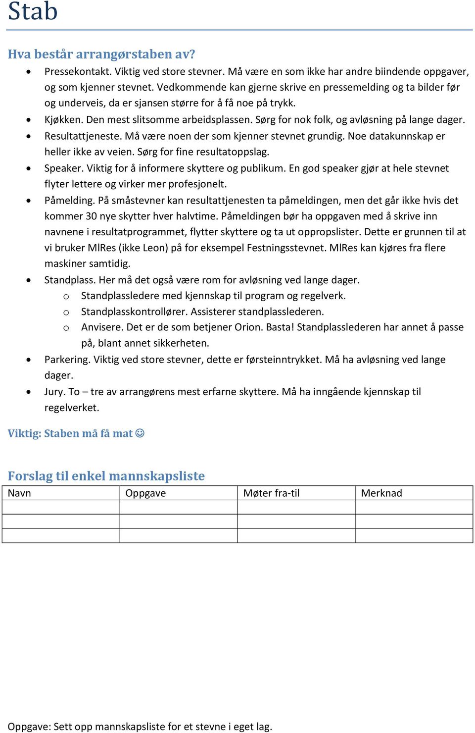 Sørg for nok folk, og avløsning på lange dager. Resultattjeneste. Må være noen der som kjenner stevnet grundig. Noe datakunnskap er heller ikke av veien. Sørg for fine resultatoppslag. Speaker.