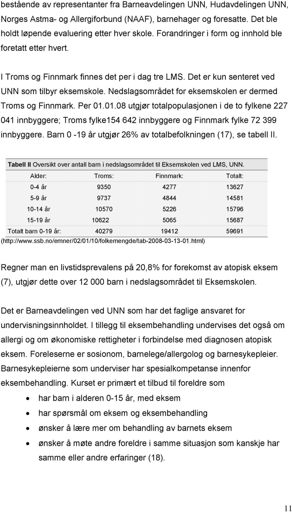 Nedslagsområdet for eksemskolen er dermed Troms og Finnmark. Per 01.01.08 utgjør totalpopulasjonen i de to fylkene 227 041 innbyggere; Troms fylke154 642 innbyggere og Finnmark fylke 72 399 innbyggere.