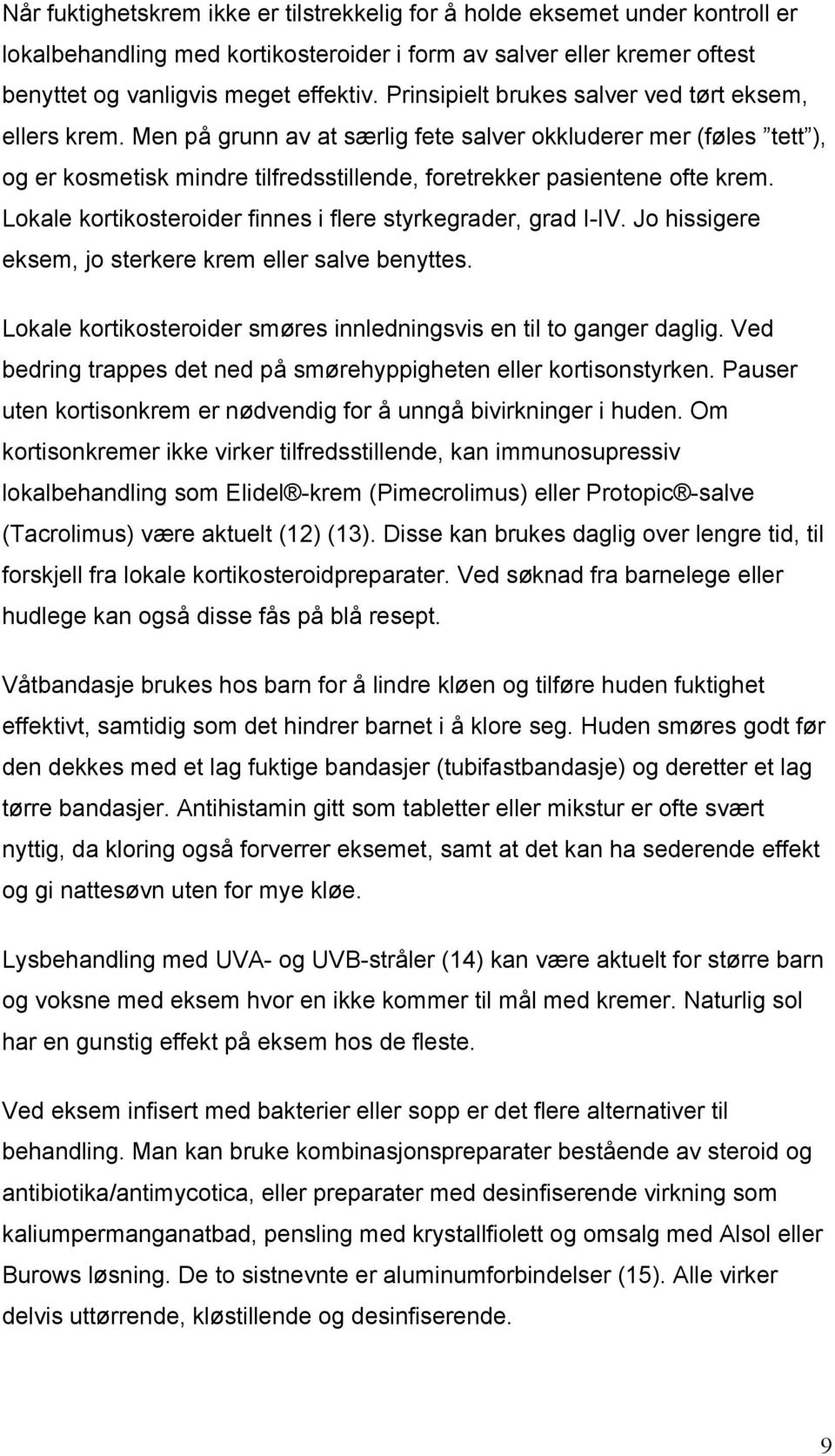 Lokale kortikosteroider finnes i flere styrkegrader, grad I-IV. Jo hissigere eksem, jo sterkere krem eller salve benyttes. Lokale kortikosteroider smøres innledningsvis en til to ganger daglig.