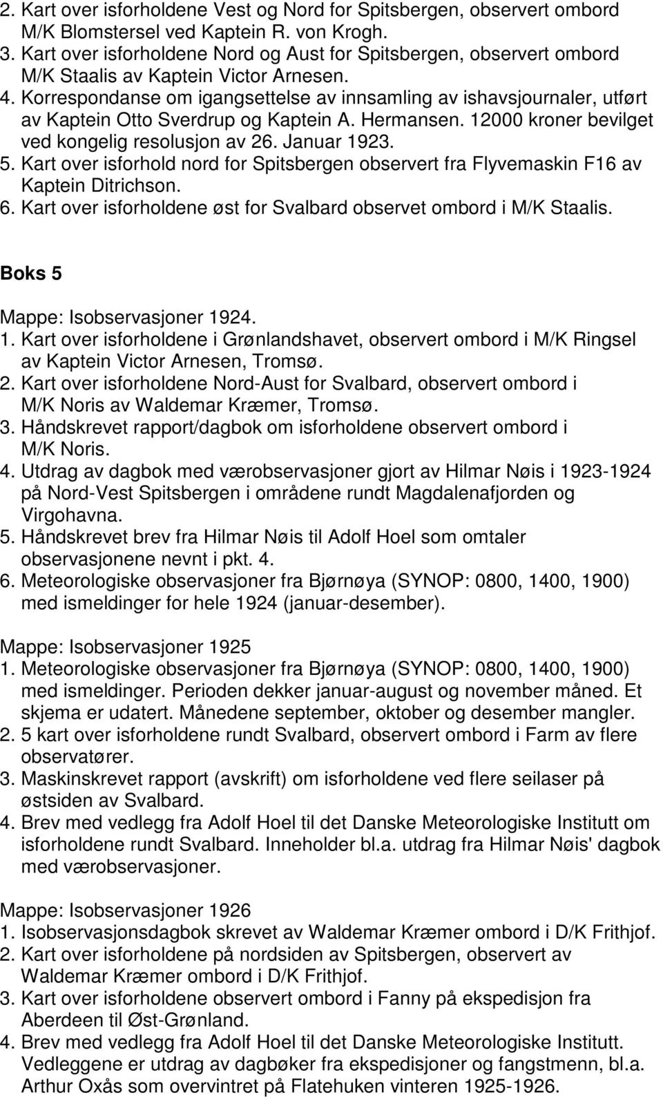 Korrespondanse om igangsettelse av innsamling av ishavsjournaler, utført av Kaptein Otto Sverdrup og Kaptein A. Hermansen. 12000 kroner bevilget ved kongelig resolusjon av 26. Januar 1923. 5.