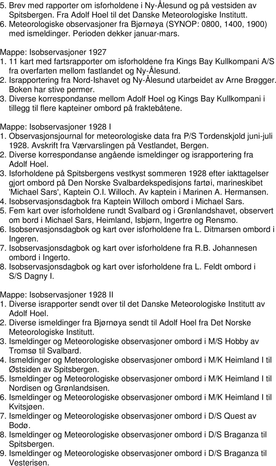 11 kart med fartsrapporter om isforholdene fra Kings Bay Kullkompani A/S fra overfarten mellom fastlandet og Ny-Ålesund. 2. Israpportering fra Nord-Ishavet og Ny-Ålesund utarbeidet av Arne Brøgger.