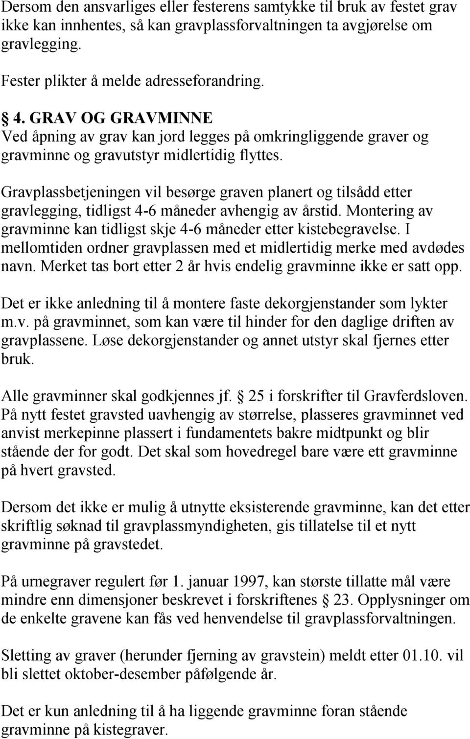 Gravplassbetjeningen vil besørge graven planert og tilsådd etter gravlegging, tidligst 4-6 måneder avhengig av årstid. Montering av gravminne kan tidligst skje 4-6 måneder etter kistebegravelse.