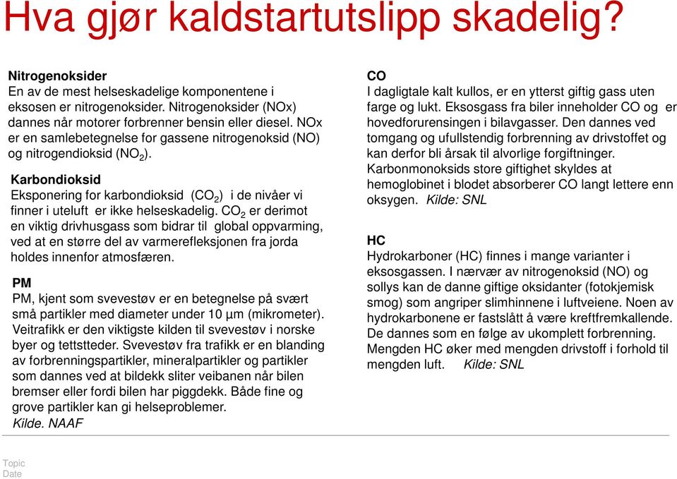 CO 2 er derimot en viktig drivhusgass som bidrar til global oppvarming, ved at en større del av varmerefleksjonen fra jorda holdes innenfor atmosfæren.