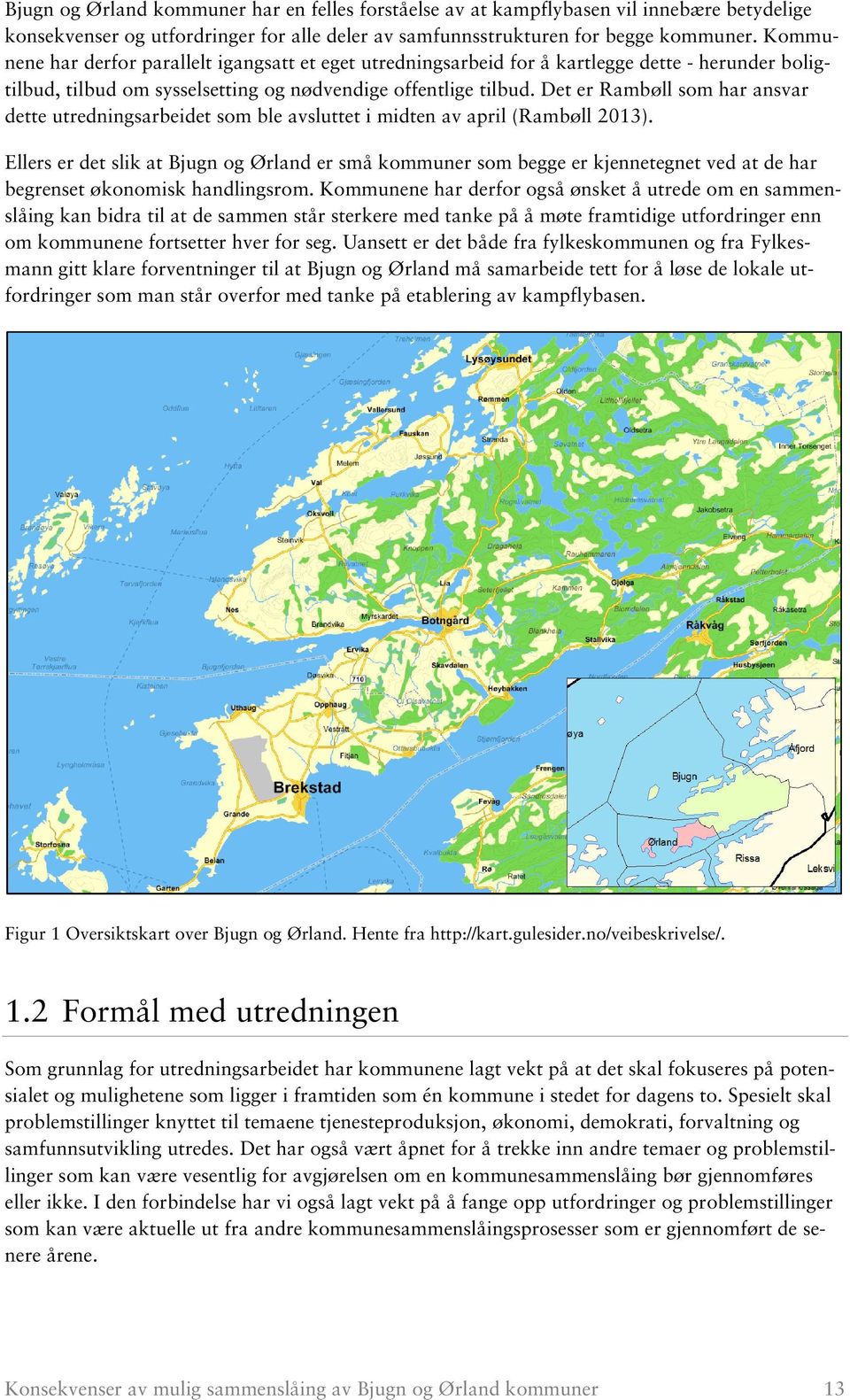 Det er Rambøll som har ansvar dette utredningsarbeidet som ble avsluttet i midten av april (Rambøll 2013).