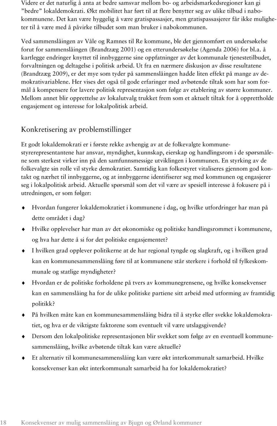 Ved sammenslåingen av Våle og Ramnes til Re kommune, ble det gjennomført en undersøkelse forut for sammenslåingen (Brandtzæg 2001) og en etterundersøkelse (Agenda 2006) for bl.a. å kartlegge endringer knyttet til innbyggerne sine oppfatninger av det kommunale tjenestetilbudet, forvaltningen og deltagelse i politisk arbeid.