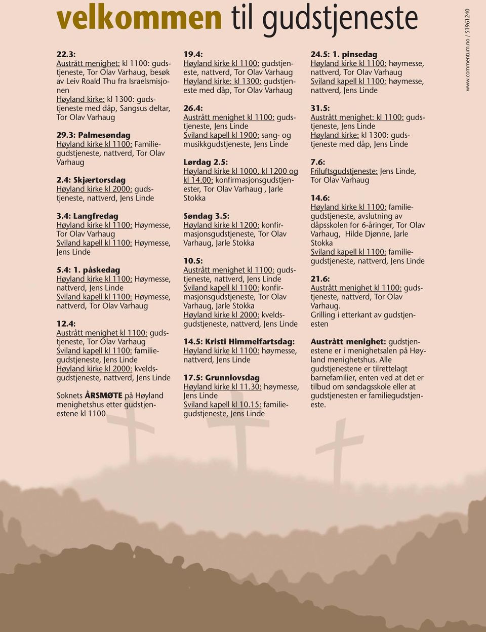 3: Palmesøndag Høyland kirke kl 1100: Familiegudstjeneste, nattverd, Tor Olav Varhaug 2.4: Skjærtorsdag Høyland kirke kl 2000: gudstjeneste, 3.