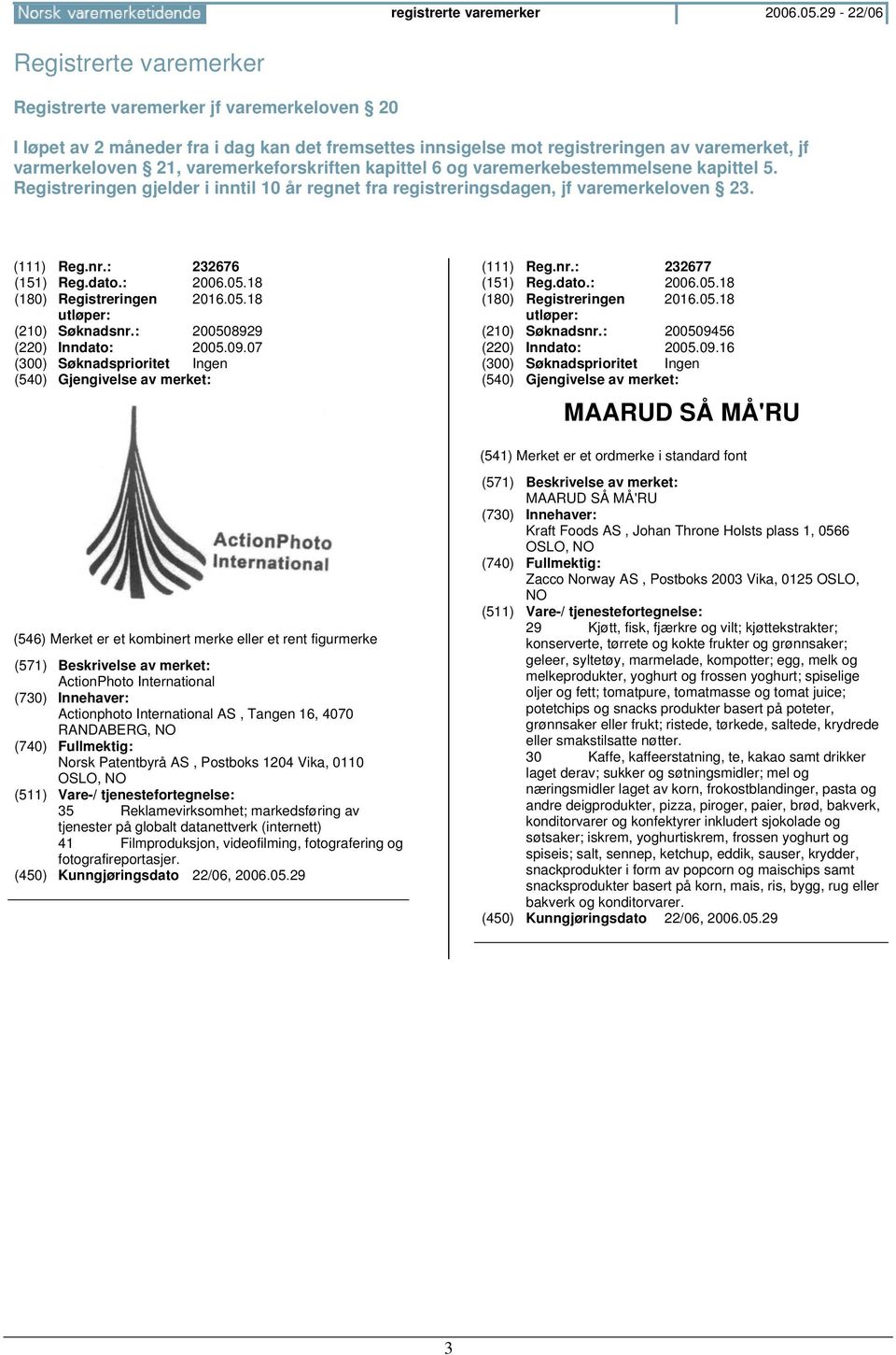 varemerkeforskriften kapittel 6 og varemerkebestemmelsene kapittel 5. Registreringen gjelder i inntil 10 år regnet fra registreringsdagen, jf varemerkeloven 23. (111) Reg.nr.: 232676 (151) Reg.dato.