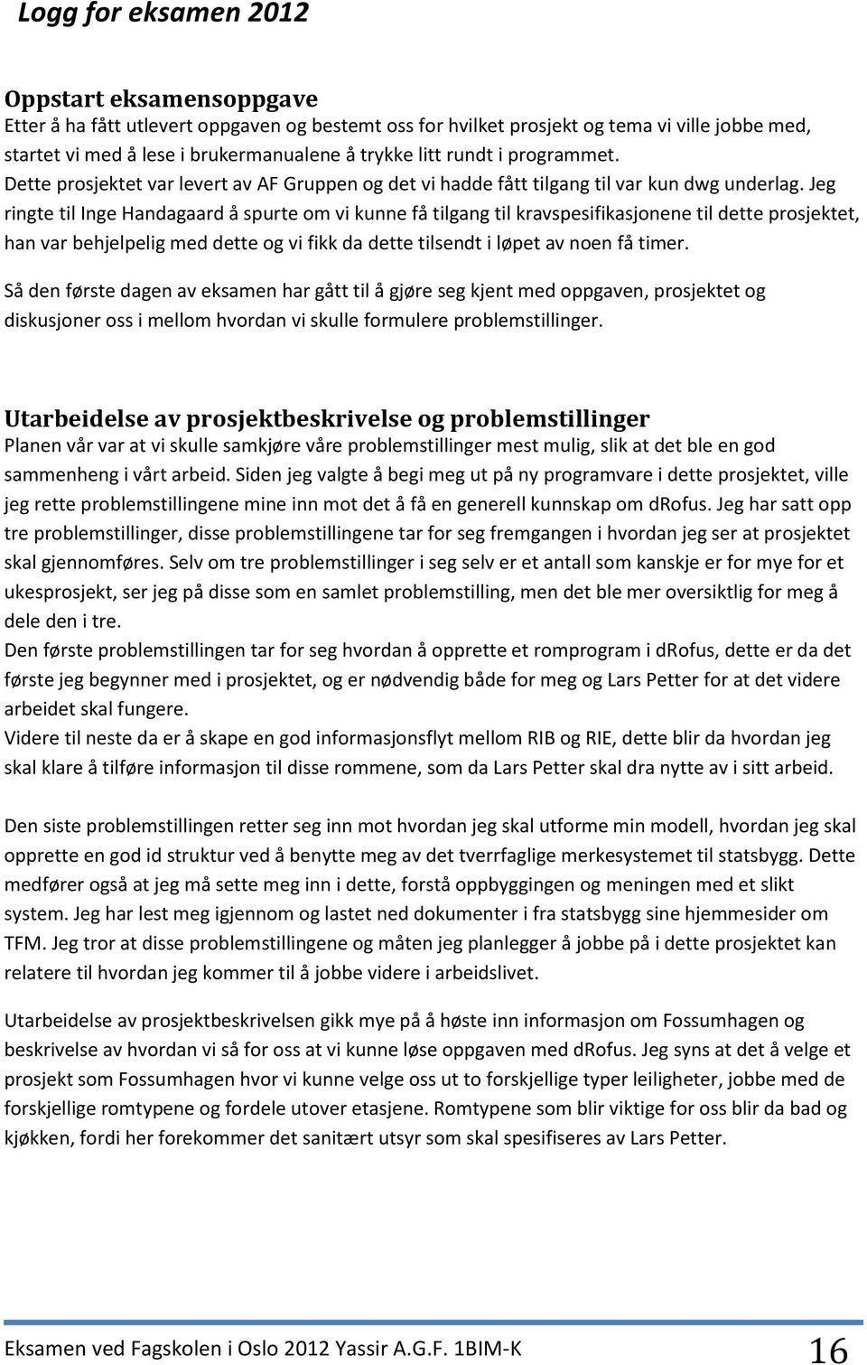 Jeg ringte til Inge Handagaard å spurte om vi kunne få tilgang til kravspesifikasjonene til dette prosjektet, han var behjelpelig med dette og vi fikk da dette tilsendt i løpet av noen få timer.