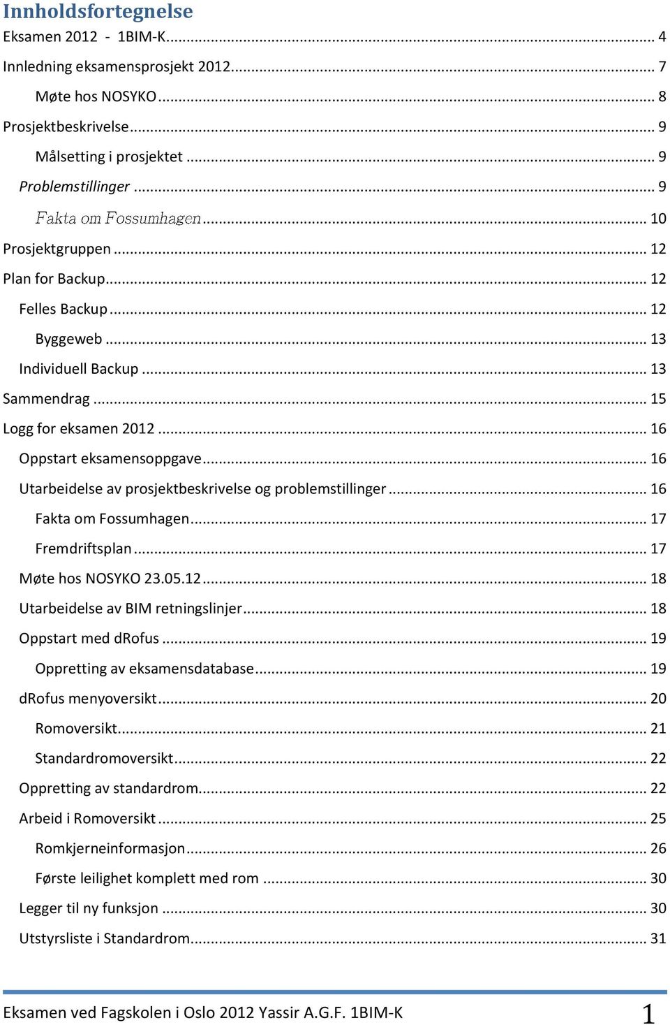 .. 16 Utarbeidelse av prosjektbeskrivelse og problemstillinger... 16 Fakta om Fossumhagen... 17 Fremdriftsplan... 17 Møte hos NOSYKO 23.05.12... 18 Utarbeidelse av BIM retningslinjer.