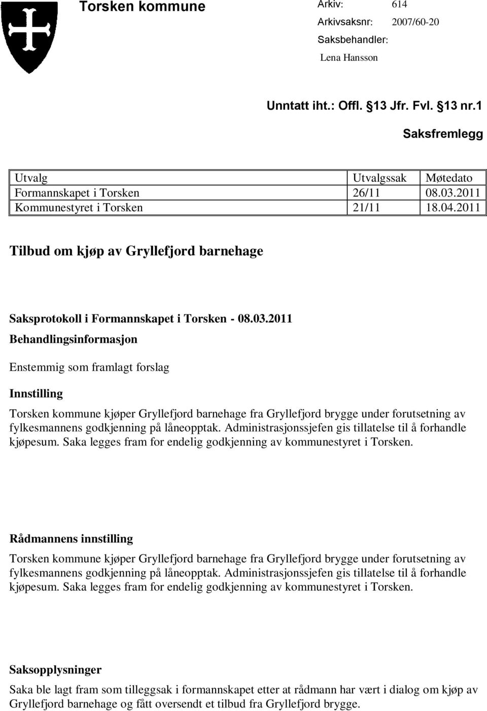 2011 Behandlingsinformasjon Enstemmig som framlagt forslag Innstilling Torsken kommune kjøper Gryllefjord barnehage fra Gryllefjord brygge under forutsetning av fylkesmannens godkjenning på