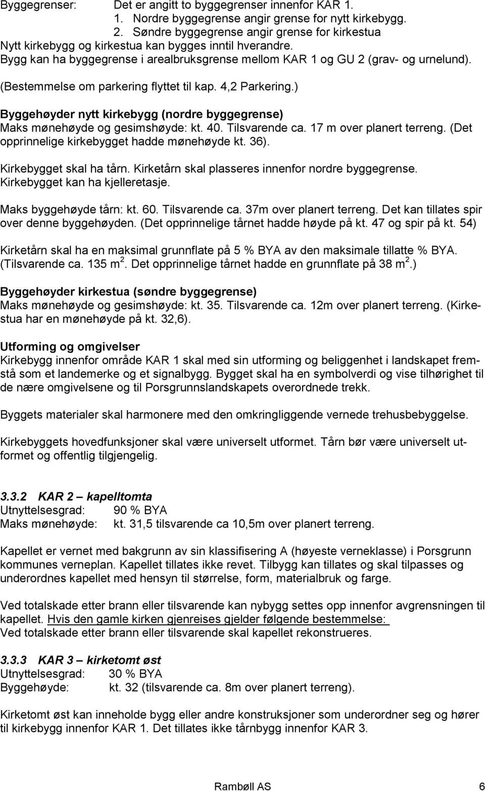 (Bestemmelse om parkering flyttet til kap. 4,2 Parkering.) Byggehøyder nytt kirkebygg (nordre byggegrense) Maks mønehøyde og gesimshøyde: kt. 40. Tilsvarende ca. 17 m over planert terreng.