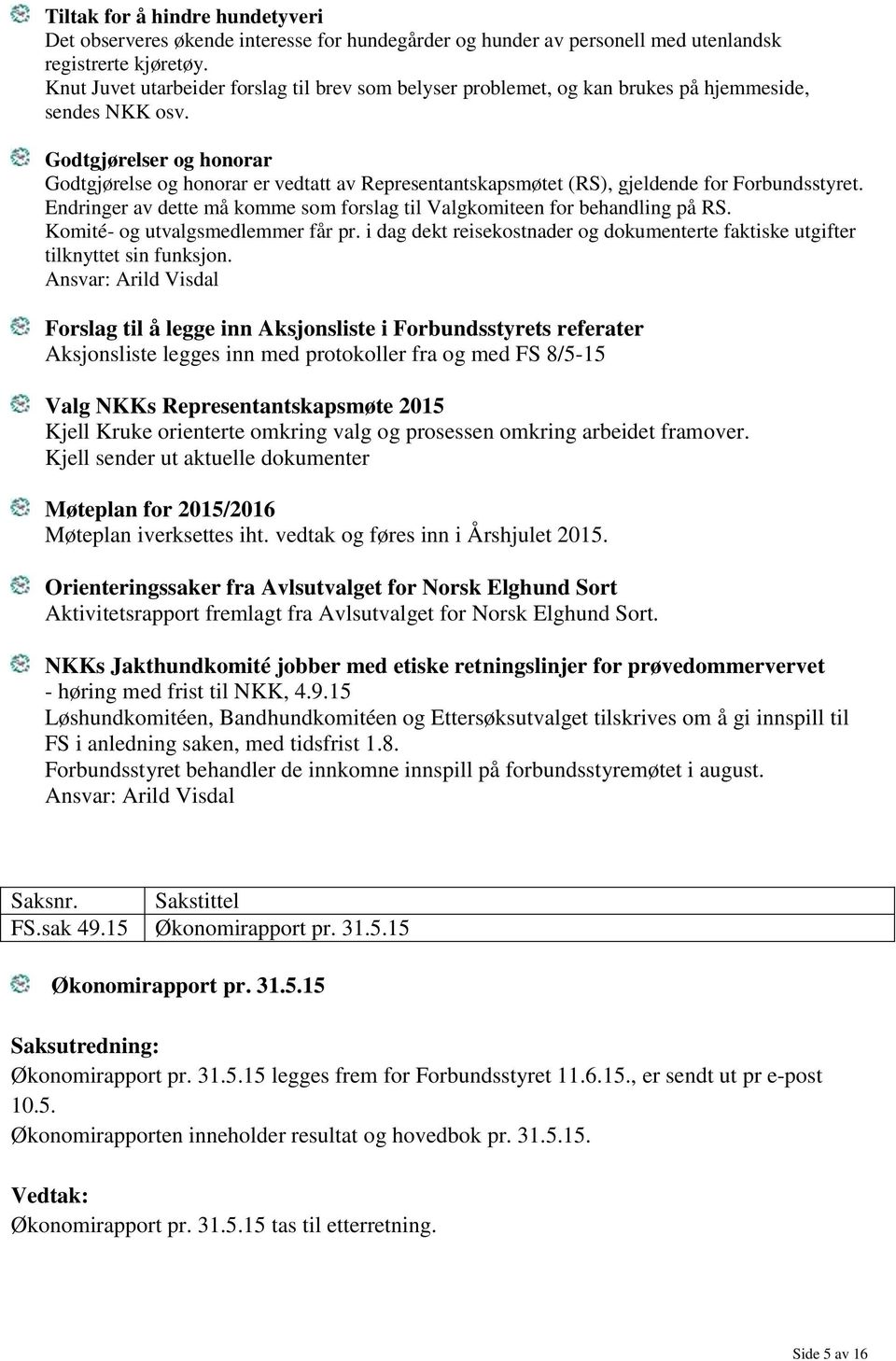 Godtgjørelser og honorar Godtgjørelse og honorar er vedtatt av Representantskapsmøtet (RS), gjeldende for Forbundsstyret. Endringer av dette må komme som forslag til Valgkomiteen for behandling på RS.