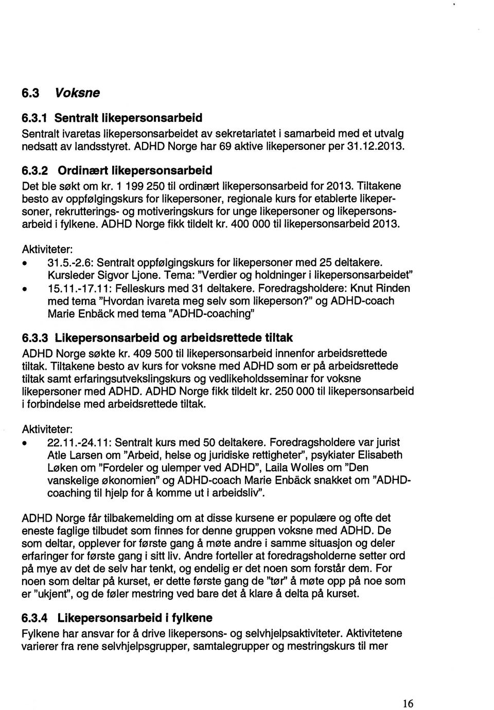 Tiltakene besto av oppfølgingskurs for likepersoner, regionale kurs for etablerte likeper soner, rekrutterings- og motiveringskurs tor unge likepersoner og likepersons arbeid i fylkene.