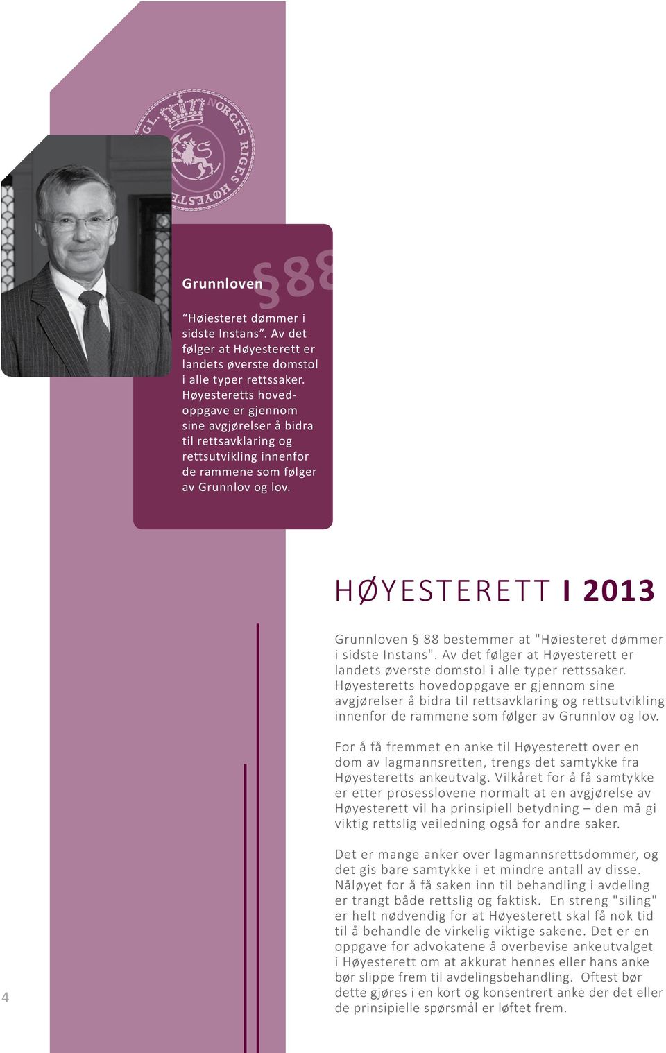 Høyesterett i 2013 Grunnloven 88 bestemmer at "Høiesteret dømmer i sidste Instans". Av det følger at Høyesterett er landets øverste domstol i alle typer rettssaker.