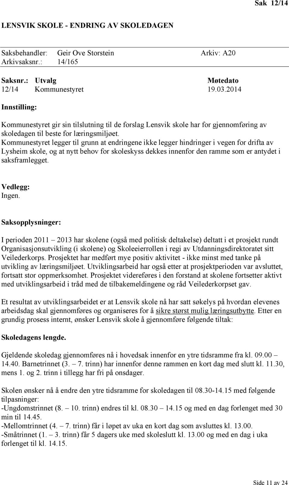 Kommunestyret legger til grunn at endringene ikke legger hindringer i vegen for drifta av Lysheim skole, og at nytt behov for skoleskyss dekkes innenfor den ramme som er antydet i saksframlegget.