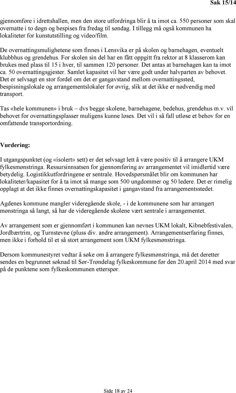 For skolen sin del har en fått oppgitt fra rektor at 8 klasserom kan brukes med plass til 15 i hver, til sammen 120 personer. Det antas at barnehagen kan ta imot ca. 50 overnattingsgjester.