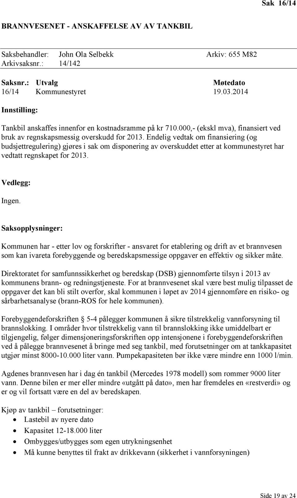 Endelig vedtak om finansiering (og budsjettregulering) gjøres i sak om disponering av overskuddet etter at kommunestyret har vedtatt regnskapet for 2013. Vedlegg: Ingen.