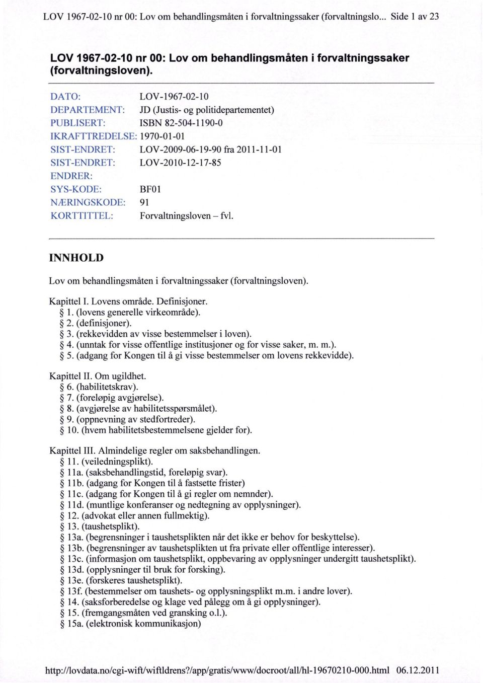 LOV-2009-06-19-90 fra 2011-11-01 LOV-2010-12-17-85 BF01 91 Forvaltningsloven fv1. INNHOLD Lov om behandlingsmåten i forvaltningssaker (forvaltningsloven). Kapittel I. Lovens område. Definisjoner. 1.