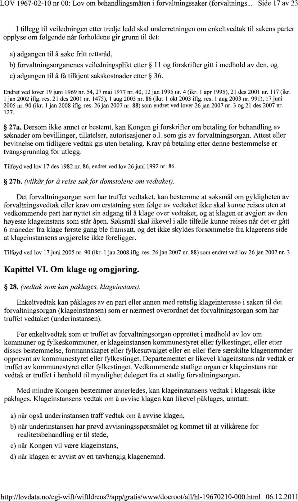 rettsråd, b) forvaltningsorganenes veiledningsplikt etter 11 og forskrifter gitt i medhold av den, og c) adgangen til å få tilkjent sakskostnader etter 36. Endret ved lover 19 juni 1969 nr.