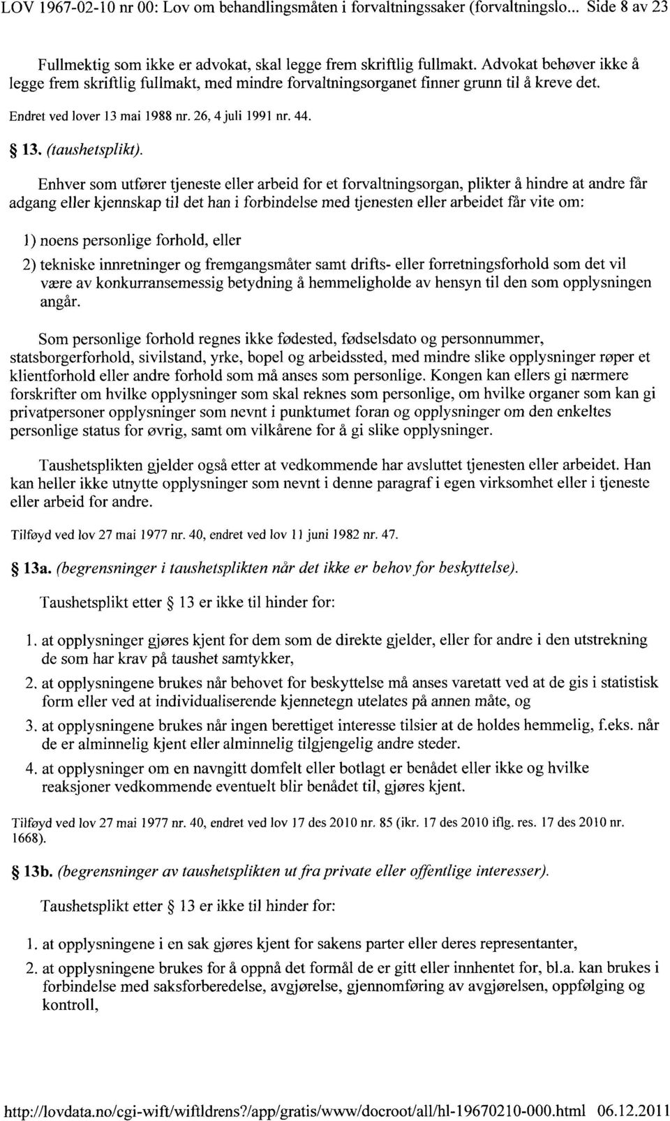 Enhver som utfører tjeneste eller arbeid for et forvaltningsorgan, plikter å hindre at andre far adgang eller kjennskap til det han i forbindelse med tjenesten eller arbeidet får vite om: 1) noens