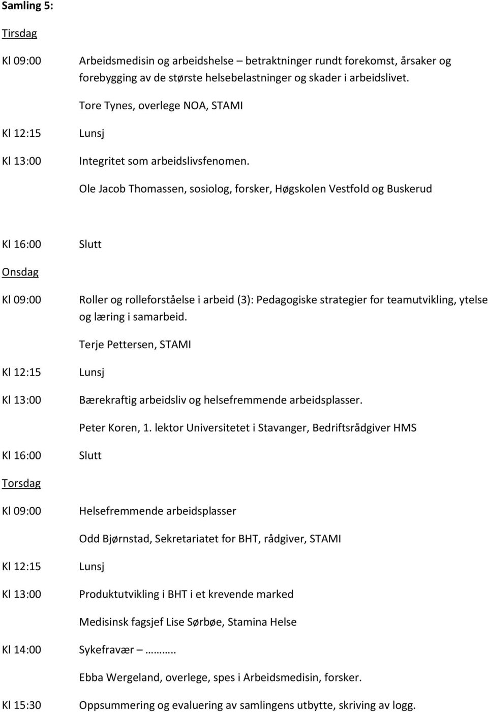 Ole Jacob Thomassen, sosiolog, forsker, Høgskolen Vestfold og Buskerud Roller og rolleforståelse i arbeid (3): Pedagogiske strategier for teamutvikling, ytelse og læring i samarbeid.