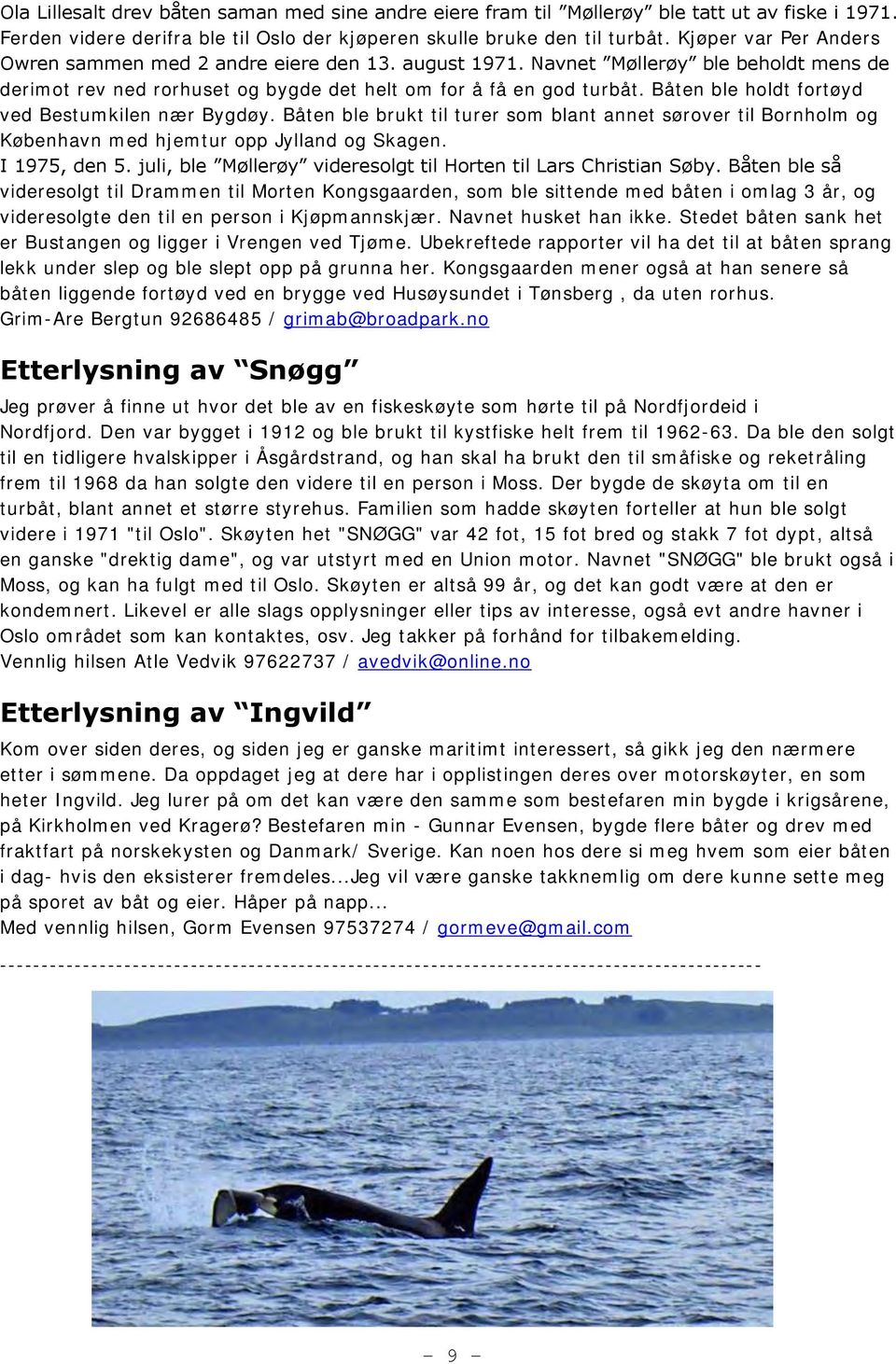 Båten ble holdt fortøyd ved Bestumkilen nær Bygdøy. Båten ble brukt til turer som blant annet sørover til Bornholm og København med hjemtur opp Jylland og Skagen. I 1975, den 5.