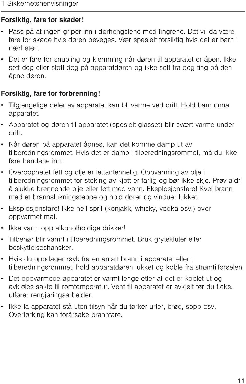 Ikke sett deg eller støtt deg på apparatdøren og ikke sett fra deg ting på den åpne døren. Forsiktig, fare for forbrenning! Tilgjengelige deler av apparatet kan bli varme ved drift.