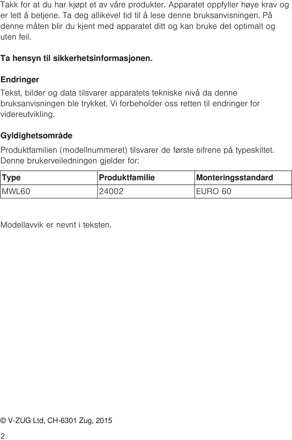 Endringer Tekst, bilder og data tilsvarer apparatets tekniske nivå da denne bruksanvisningen ble trykket. Vi forbeholder oss retten til endringer for videreutvikling.