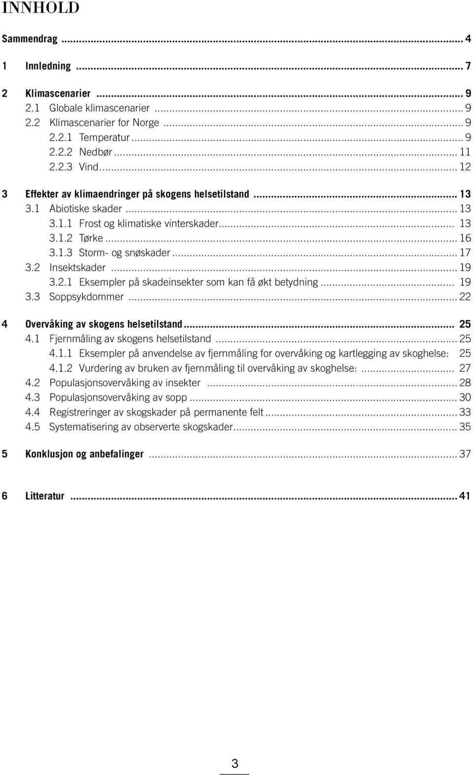 2 Insektskader... 19 3.2.1 Eksempler på skadeinsekter som kan få økt betydning... 19 3.3 Soppsykdommer... 22 4 Overvåking av skogens helsetilstand... 25 4.1 Fjernmåling av skogens helsetilstand... 25 4.1.1 Eksempler på anvendelse av fjernmåling for overvåking og kartlegging av skoghelse: 25 4.