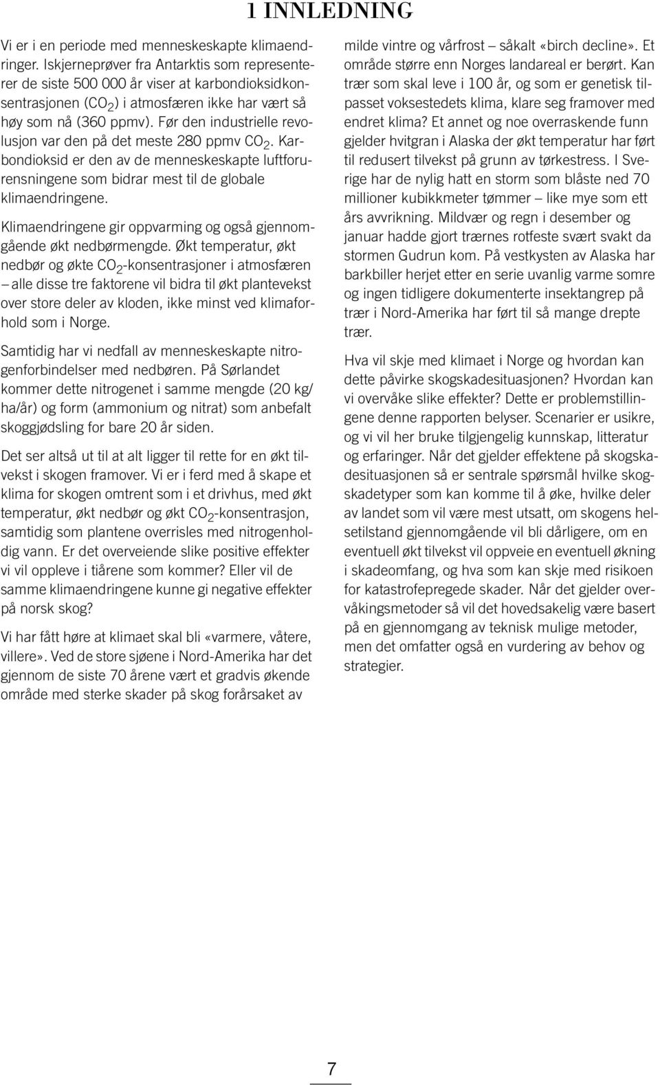 Før den industrielle revolusjon var den på det meste 280 ppmv CO 2. Karbondioksid er den av de menneskeskapte luftforurensningene som bidrar mest til de globale klimaendringene.