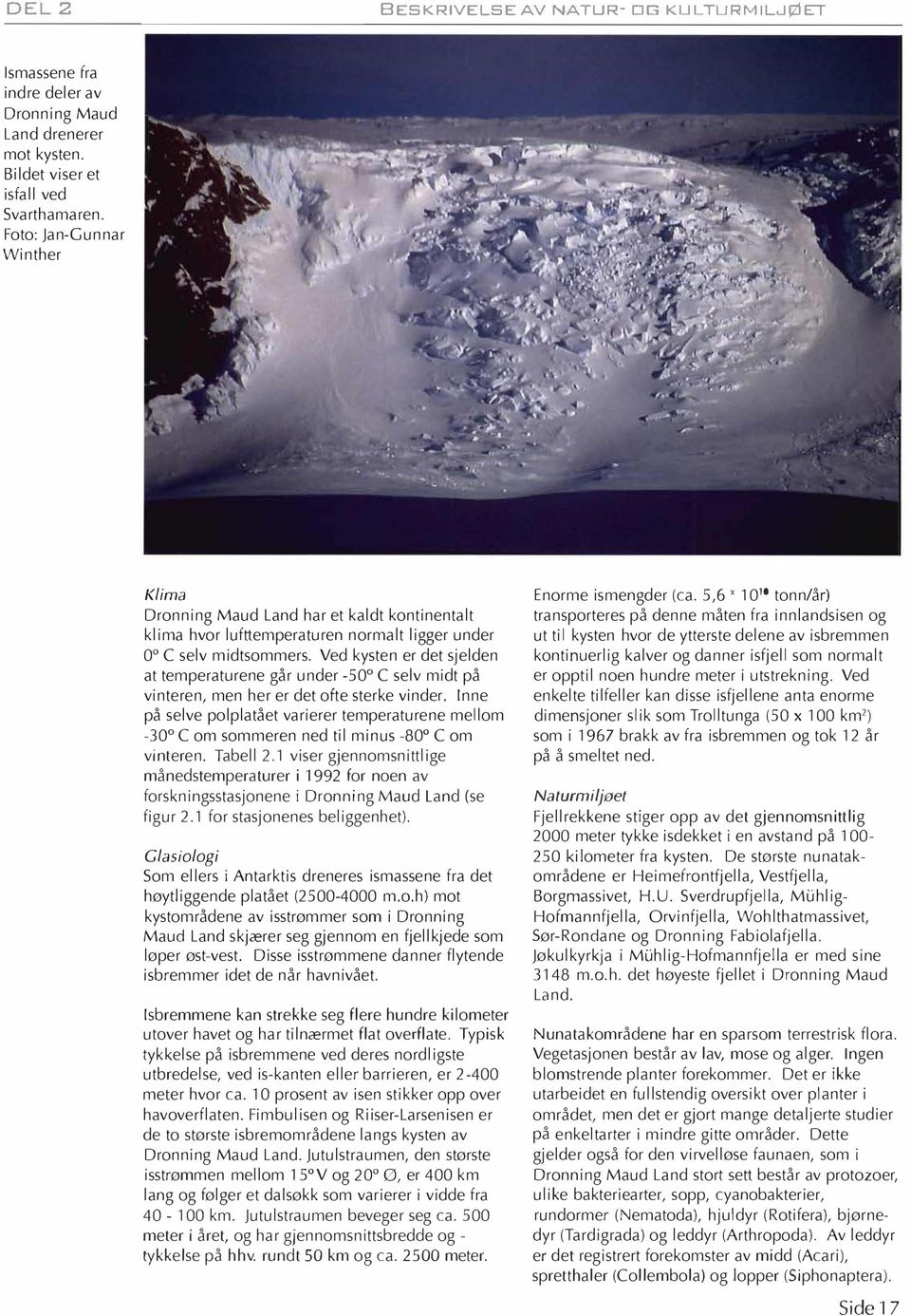 Ved kysten er det sjelden at temperaturene går under -500 C selv midt på vinteren, men her er det ofte sterke vinder.