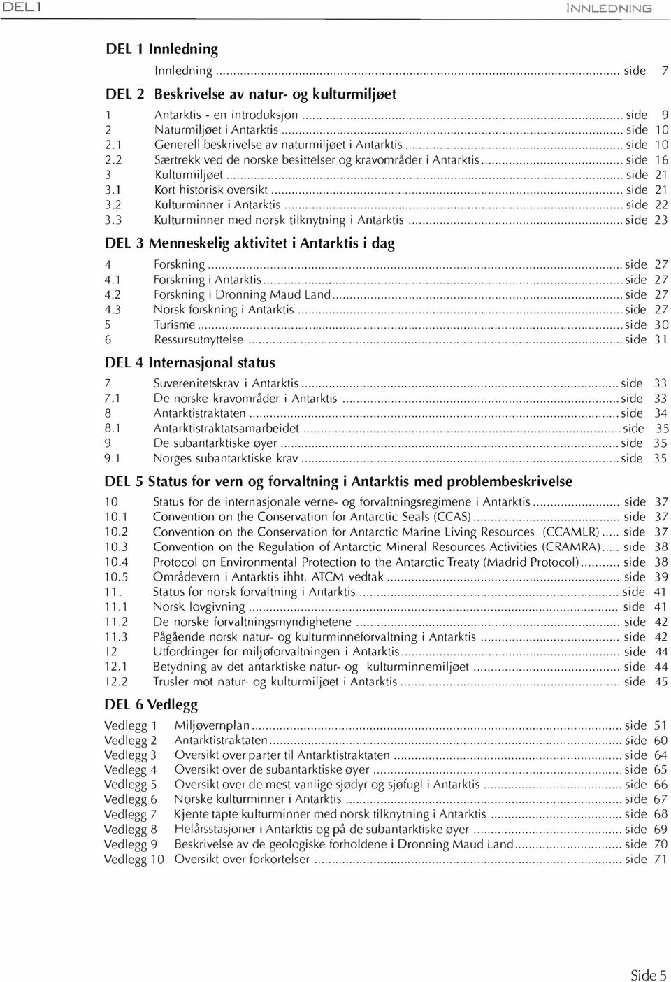 .. side 21 3.2 Kulturminner i Antarktis... side 22 3.3 Kulturminner med norsk tilknytning i Antarktis... side 23 DEL 3 Menneskelig aktivitet i Antarktis i dag 4 Forskning... side 27 4.