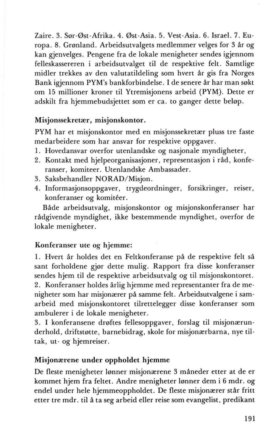 Samtlige midier trekkes av den valutatildeling som hvert ;ir gis fra Norges Bank igjennom PYM's bankforbindelse. I de senere ~r har man s0kt om 15 millioner kroner til Ytremisjonens arbeid (PYIv\).