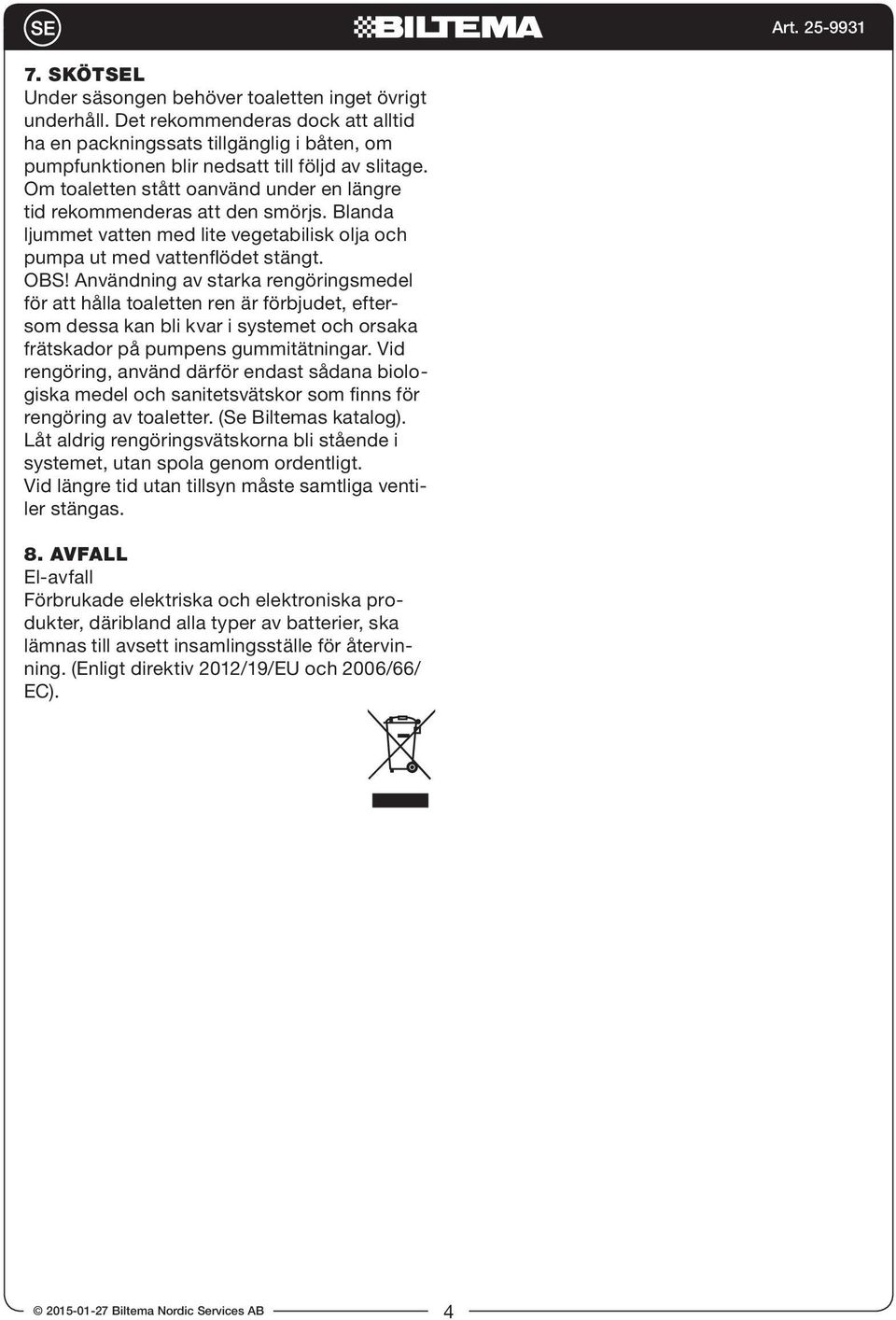 Användning av starka rengöringsmedel för att hålla toaletten ren är förbjudet, eftersom dessa kan bli kvar i systemet och orsaka frätskador på pumpens gummitätningar.