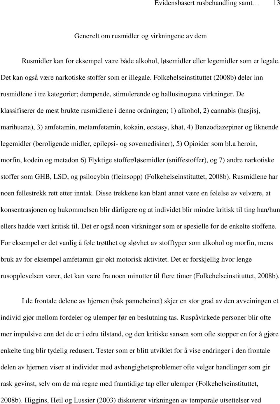 De klassifiserer de mest brukte rusmidlene i denne ordningen; 1) alkohol, 2) cannabis (hasjisj, marihuana), 3) amfetamin, metamfetamin, kokain, ecstasy, khat, 4) Benzodiazepiner og liknende