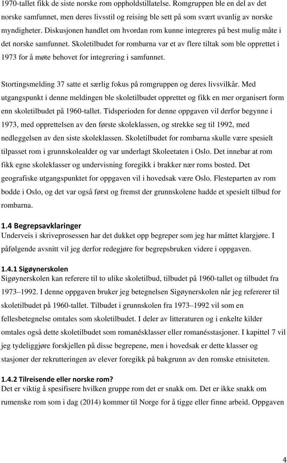 Skoletilbudet for rombarna var et av flere tiltak som ble opprettet i 1973 for å møte behovet for integrering i samfunnet. Stortingsmelding 37 satte et særlig fokus på romgruppen og deres livsvilkår.