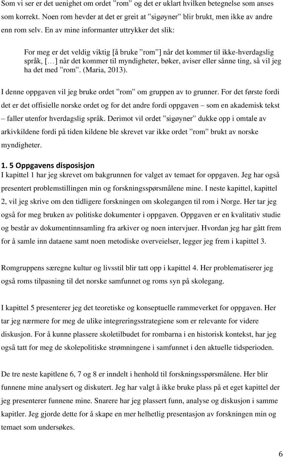 så vil jeg ha det med rom. (Maria, 2013). I denne oppgaven vil jeg bruke ordet rom om gruppen av to grunner.