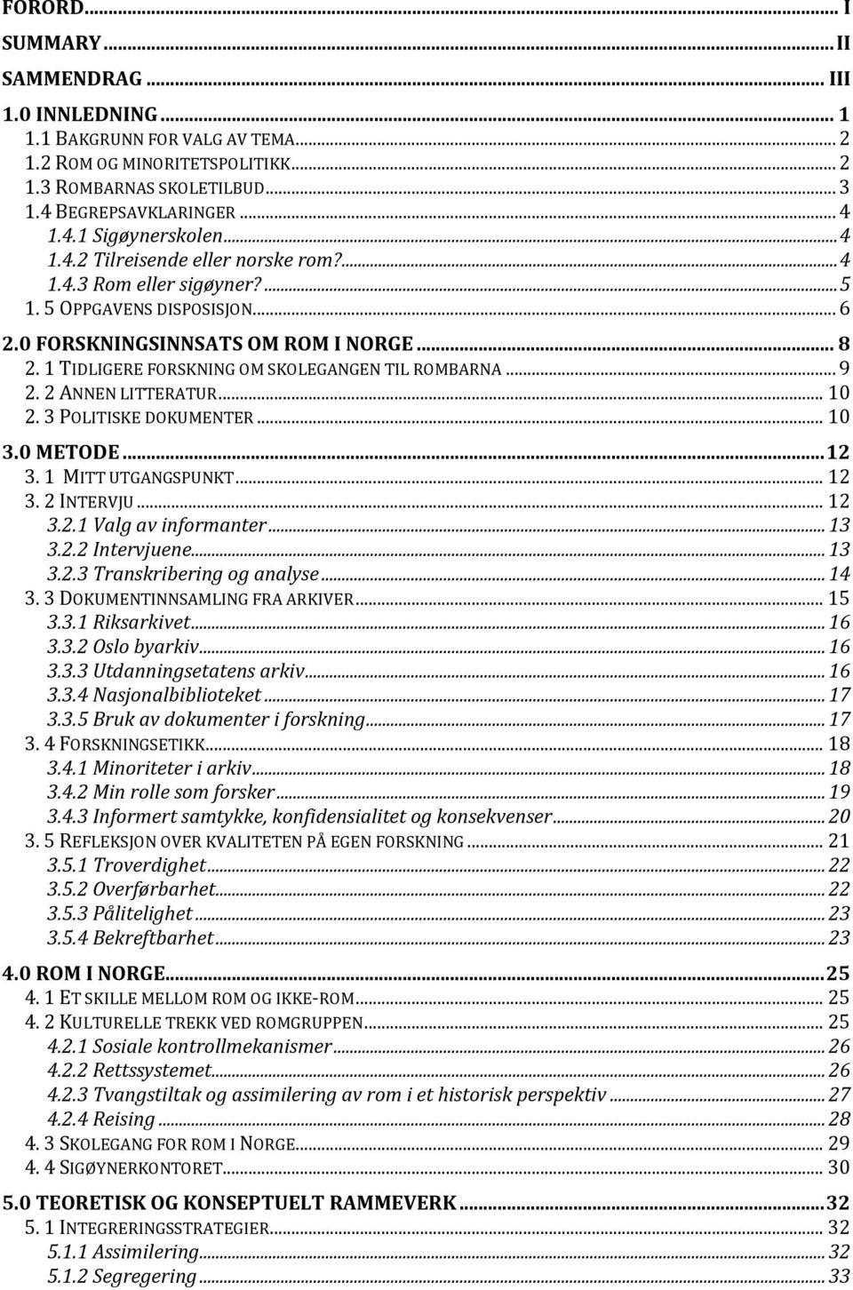 1 TIDLIGERE FORSKNING OM SKOLEGANGEN TIL ROMBARNA... 9 2. 2 ANNEN LITTERATUR... 10 2. 3 POLITISKE DOKUMENTER... 10 3.0 METODE... 12 3. 1 MITT UTGANGSPUNKT... 12 3. 2 INTERVJU... 12 3.2.1 Valg av informanter.