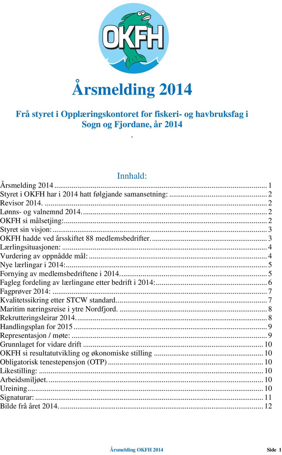 .. 4 Vurdering av oppnådde mål:... 4 Nye lærlingar i 2014:... 5 Fornying av medlemsbedriftene i 2014.... 5 Fagleg fordeling av lærlingane etter bedrift i 2014:... 6 Fagprøver 2014:.