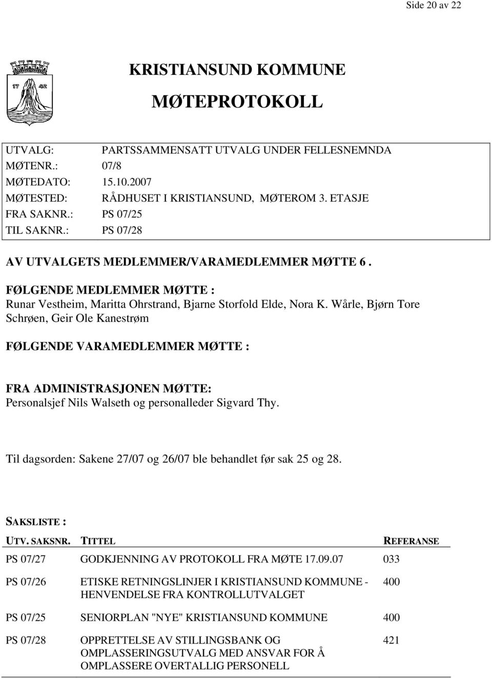 Wårle, Bjørn Tore Schrøen, Geir Ole Kanestrøm FØLGENDE VARAMEDLEMMER MØTTE : FRA ADMINISTRASJONEN MØTTE: Personalsjef Nils Walseth og personalleder Sigvard Thy.